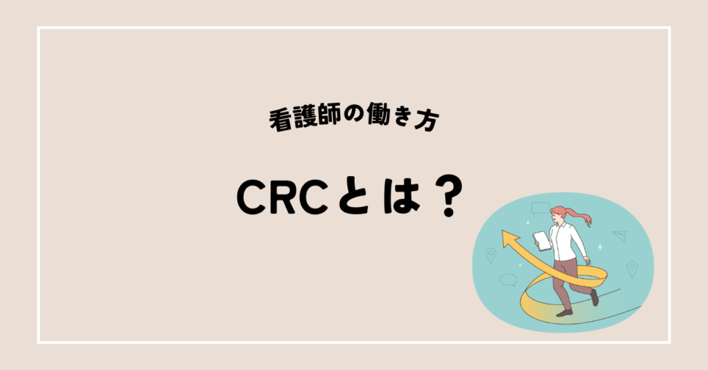 1.看護師が活躍することができる働き方：治験コーディネーター（CRC）とは？